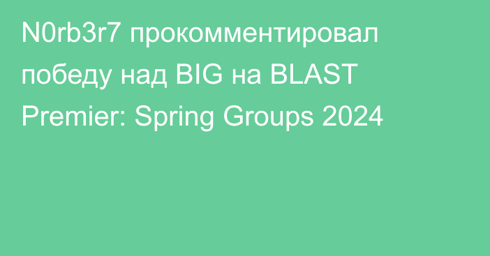 N0rb3r7 прокомментировал победу над BIG на BLAST Premier: Spring Groups 2024