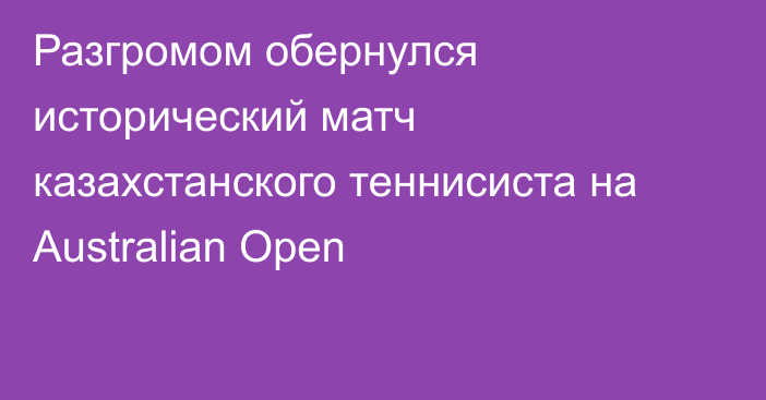 Разгромом обернулся исторический матч казахстанского теннисиста на Australian Open