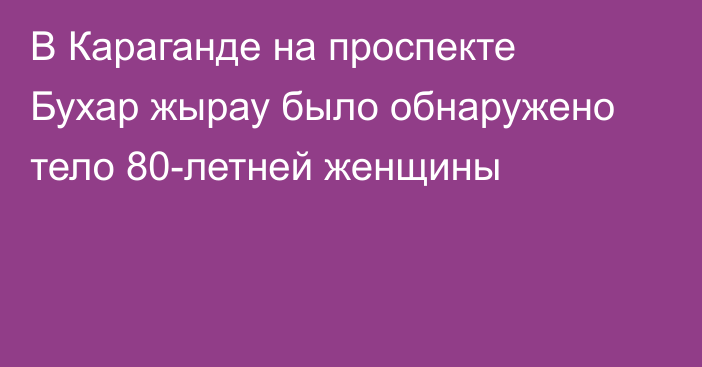 В Караганде на проспекте Бухар жырау было обнаружено тело 80-летней женщины