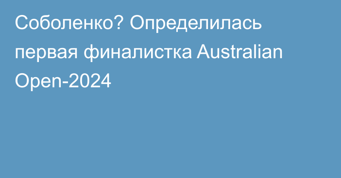 Соболенко? Определилась первая финалистка  Australian Open-2024