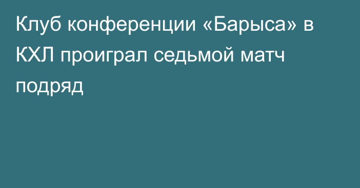 Клуб конференции «Барыса» в КХЛ проиграл седьмой матч подряд