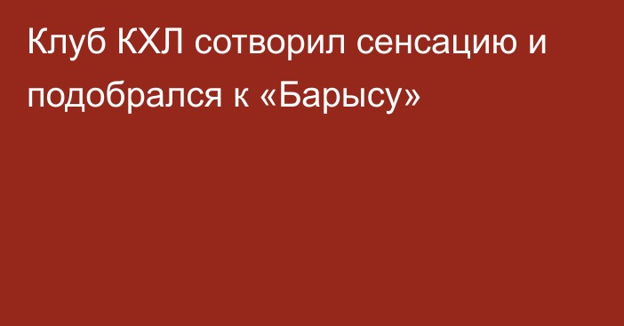 Клуб КХЛ сотворил сенсацию и подобрался к «Барысу»