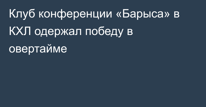 Клуб конференции «Барыса» в КХЛ одержал победу в овертайме