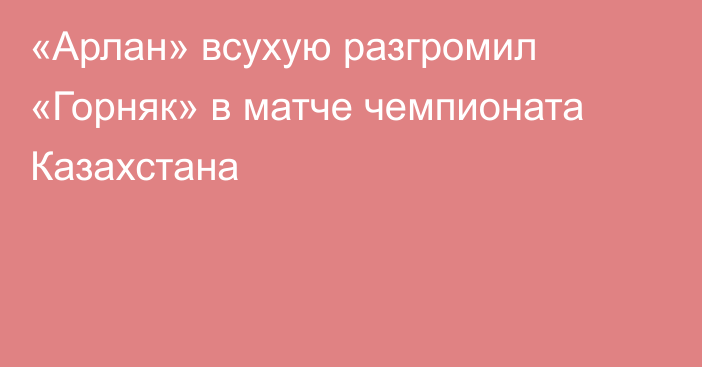 «Арлан» всухую разгромил «Горняк» в матче чемпионата Казахстана