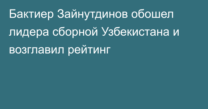 Бактиер Зайнутдинов обошел лидера сборной Узбекистана и возглавил рейтинг