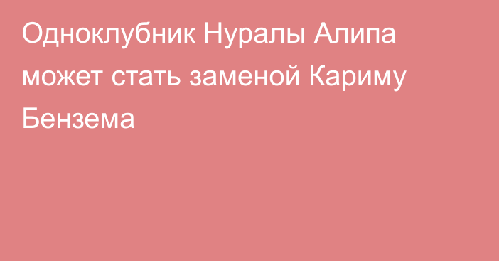 Одноклубник Нуралы Алипа может стать заменой Кариму Бензема