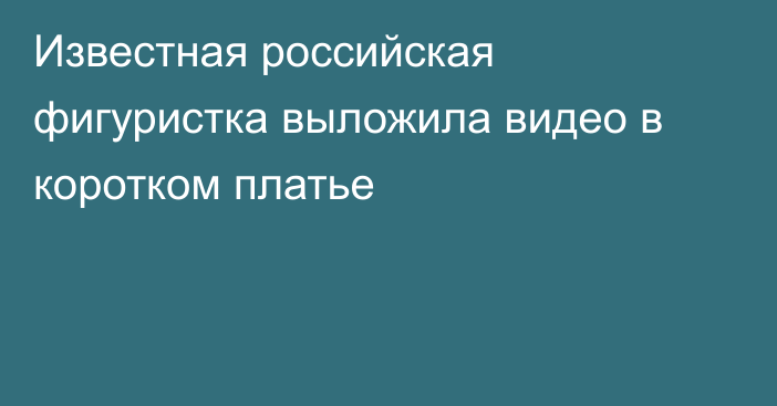 Известная российская фигуристка выложила видео в коротком платье