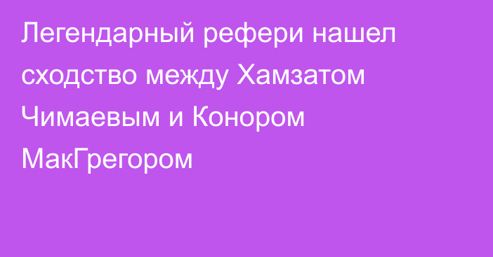 Легендарный рефери нашел сходство между Хамзатом Чимаевым и Конором МакГрегором