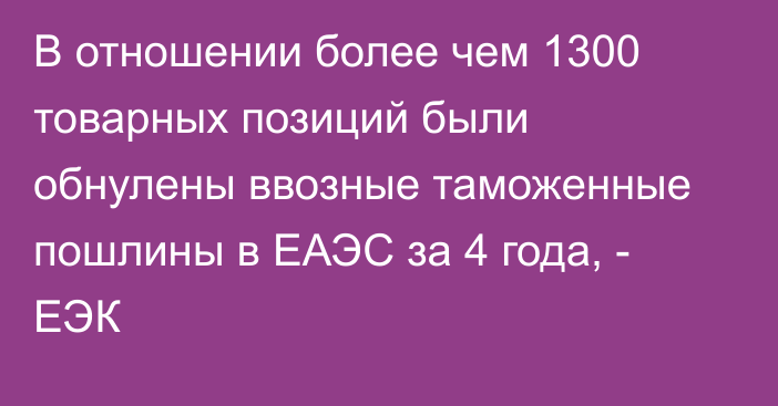 В отношении более чем 1300 товарных позиций были обнулены ввозные таможенные пошлины в ЕАЭС за 4 года, - ЕЭК