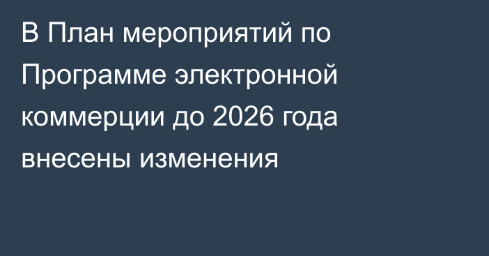 В План мероприятий по Программе электронной коммерции до 2026 года внесены изменения