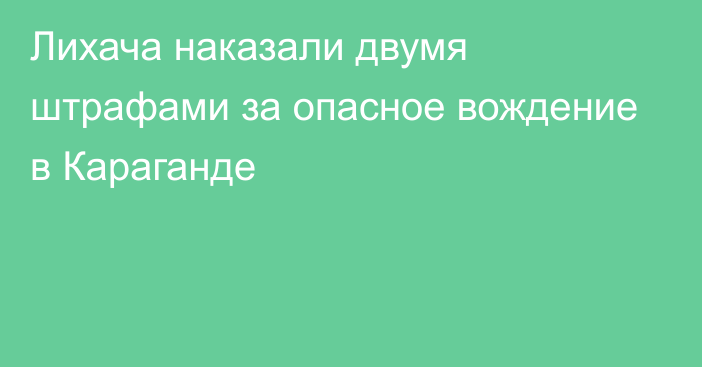 Лихача наказали двумя штрафами за опасное вождение в Караганде