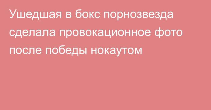 Ушедшая в бокс порнозвезда сделала провокационное фото после победы нокаутом