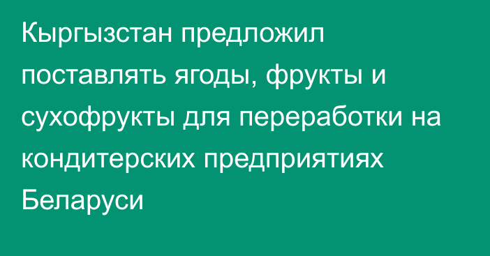 Кыргызстан предложил поставлять ягоды, фрукты и сухофрукты для переработки на кондитерских предприятиях Беларуси