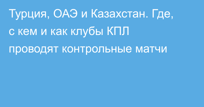 Турция, ОАЭ и Казахстан. Где, с кем и как клубы КПЛ проводят контрольные матчи