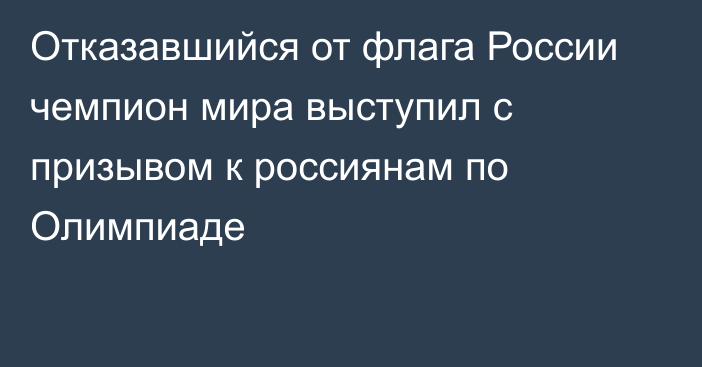 Отказавшийся от флага России чемпион мира выступил с призывом к россиянам по Олимпиаде