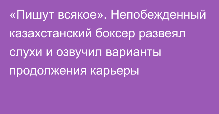 «Пишут всякое». Непобежденный казахстанский боксер развеял слухи и озвучил варианты продолжения карьеры