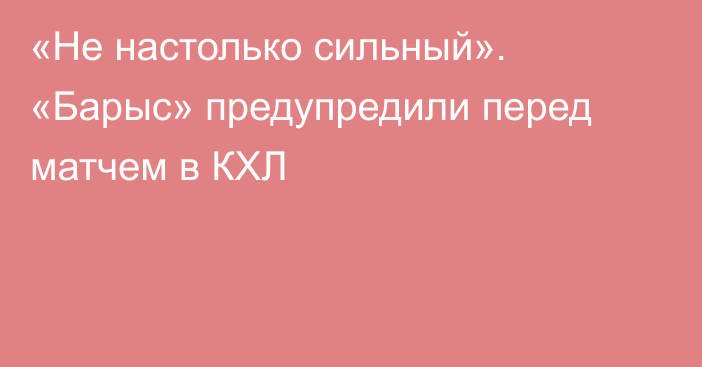 «Не настолько сильный». «Барыс» предупредили перед матчем в КХЛ