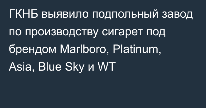 ГКНБ выявило подпольный завод по производству сигарет под брендом Marlboro, Platinum, Asia, Blue Sky и WT