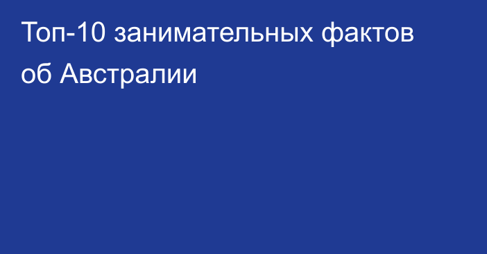 Топ-10 занимательных фактов об Австралии