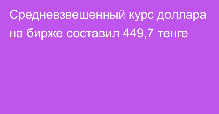 Средневзвешенный курс доллара на бирже составил 449,7 тенге