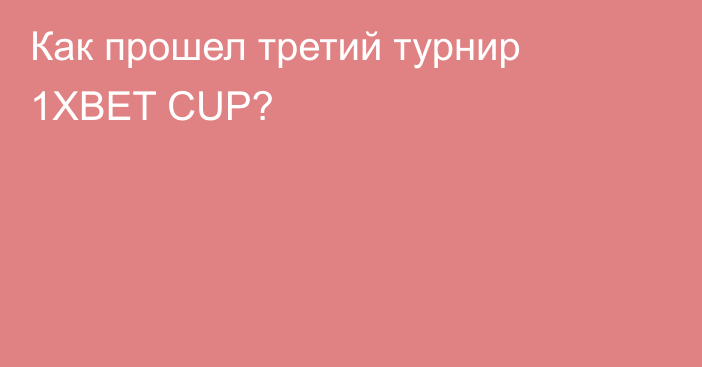 Как прошел третий турнир 1XBET CUP?