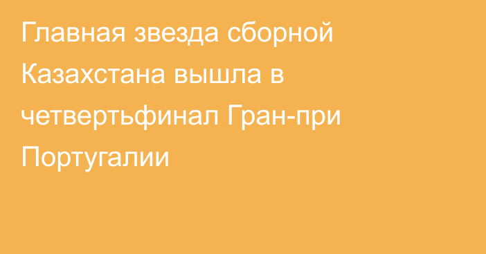 Главная звезда сборной Казахстана вышла в четвертьфинал Гран-при Португалии