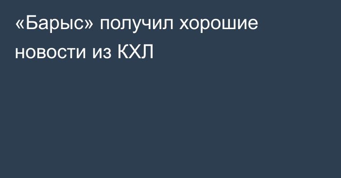 «Барыс» получил хорошие новости из КХЛ