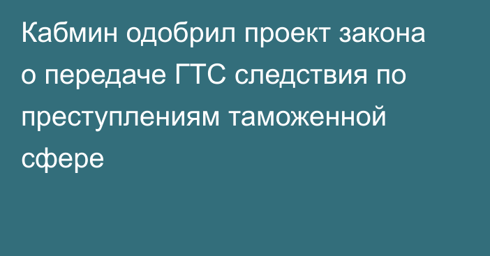 Кабмин одобрил проект закона о передаче ГТС следствия по преступлениям таможенной сфере