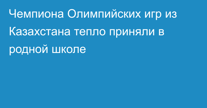 Чемпиона Олимпийских игр из Казахстана тепло приняли в родной школе