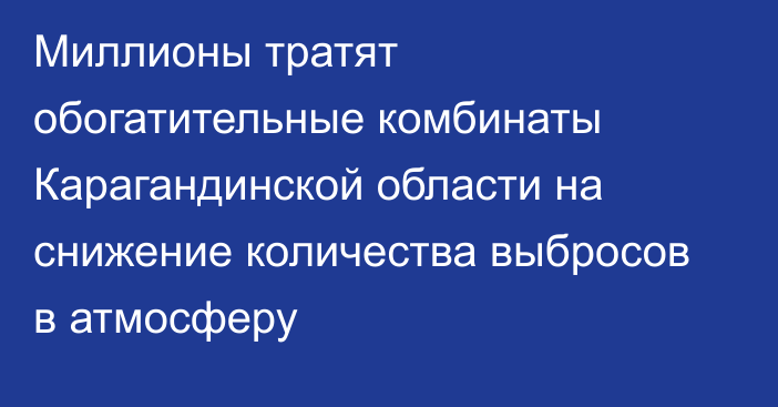 Миллионы тратят обогатительные комбинаты Карагандинской области на снижение количества выбросов в атмосферу