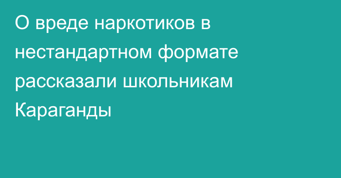 О вреде наркотиков в нестандартном формате рассказали школьникам Караганды