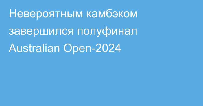 Невероятным камбэком завершился полуфинал Australian Open-2024