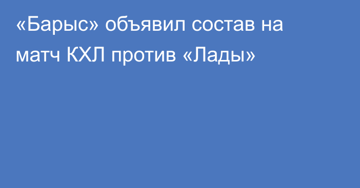 «Барыс» объявил состав на матч КХЛ против «Лады»