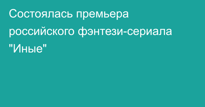 Состоялась премьера российского фэнтези-сериала 