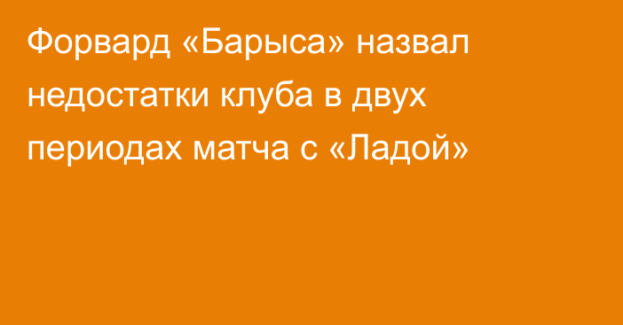 Форвард «Барыса» назвал недостатки клуба в двух периодах матча с «Ладой»