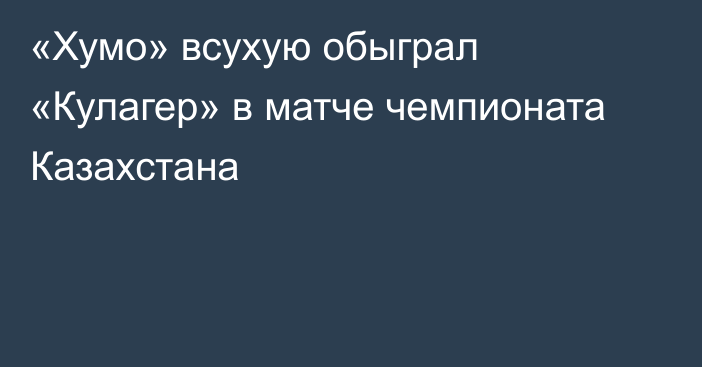 «Хумо» всухую обыграл «Кулагер» в матче чемпионата Казахстана