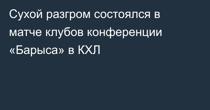 Сухой разгром состоялся в матче клубов конференции «Барыса» в КХЛ