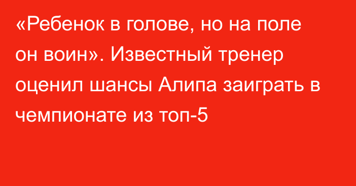 «Ребенок в голове, но на поле он воин». Известный тренер оценил шансы Алипа заиграть в чемпионате из топ-5