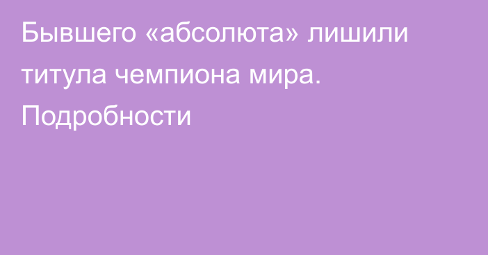 Бывшего «абсолюта» лишили титула чемпиона мира. Подробности