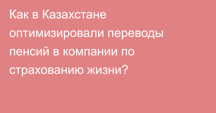 Как в Казахстане оптимизировали переводы пенсий в компании по страхованию жизни?