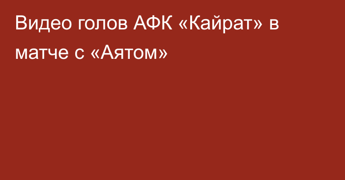 Видео голов АФК «Кайрат» в матче с «Аятом»