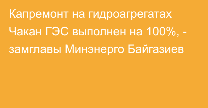 Капремонт на гидроагрегатах Чакан ГЭС выполнен на 100%, - замглавы Минэнерго Байгазиев