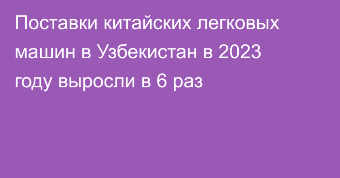 Поставки китайских легковых машин в Узбекистан в 2023 году выросли в 6 раз