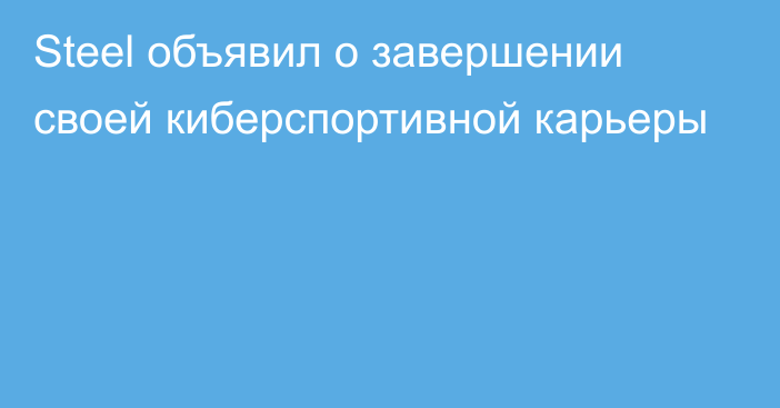 Steel объявил о завершении своей киберспортивной карьеры