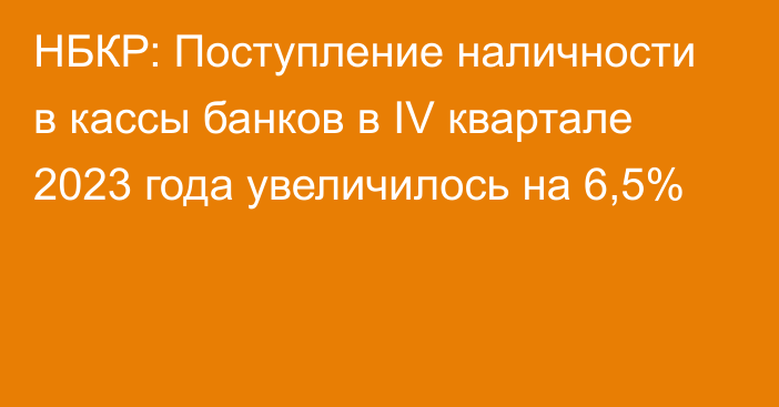 НБКР: Поступление наличности в кассы банков в IV квартале 2023 года увеличилось на 6,5%