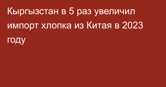 Кыргызстан в 5 раз увеличил импорт хлопка из Китая в 2023 году