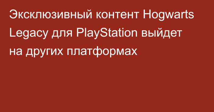 Эксклюзивный контент Hogwarts Legacy для PlayStation выйдет на других платформах