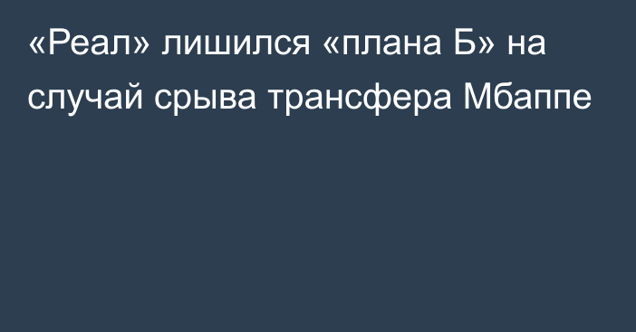 «Реал» лишился «плана Б» на случай срыва трансфера Мбаппе