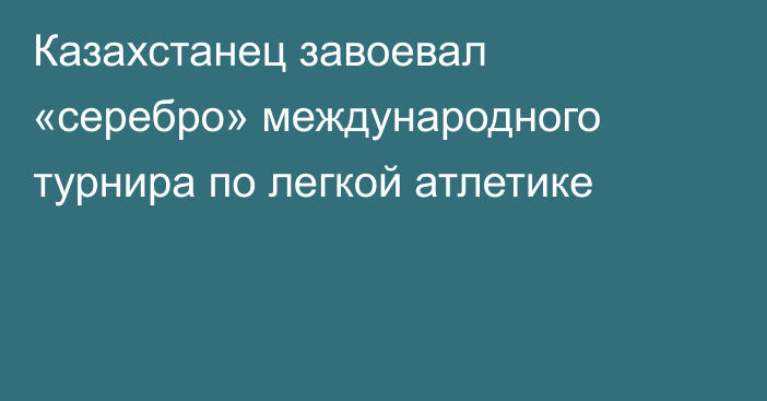 Казахстанец завоевал «серебро» международного турнира по легкой атлетике