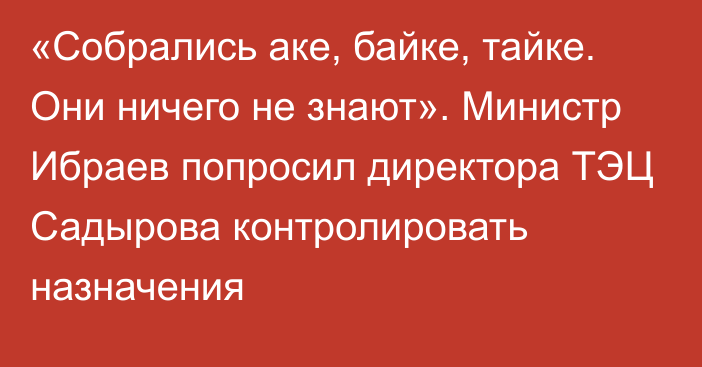 «Собрались аке, байке, тайке. Они ничего не знают». Министр Ибраев попросил директора ТЭЦ Садырова контролировать назначения